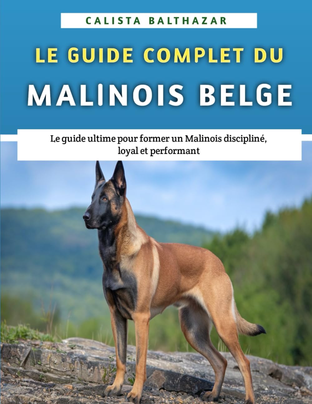 Le Guide Complet Du Malinois Belge: Le guide ultime pour former un Malinois discipliné, loyal et performant book