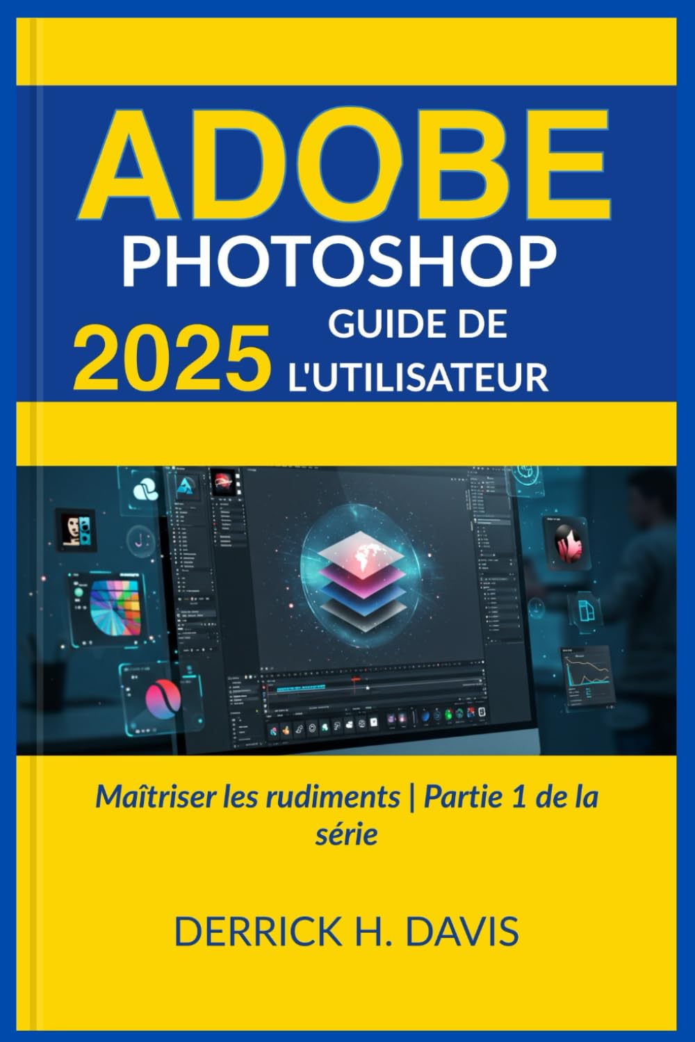 ADOBE PHOTOSHOP 2025 GUIDE DE L'UTILISATEUR: Maîtriser les rudiments | Partie 1 de la série book