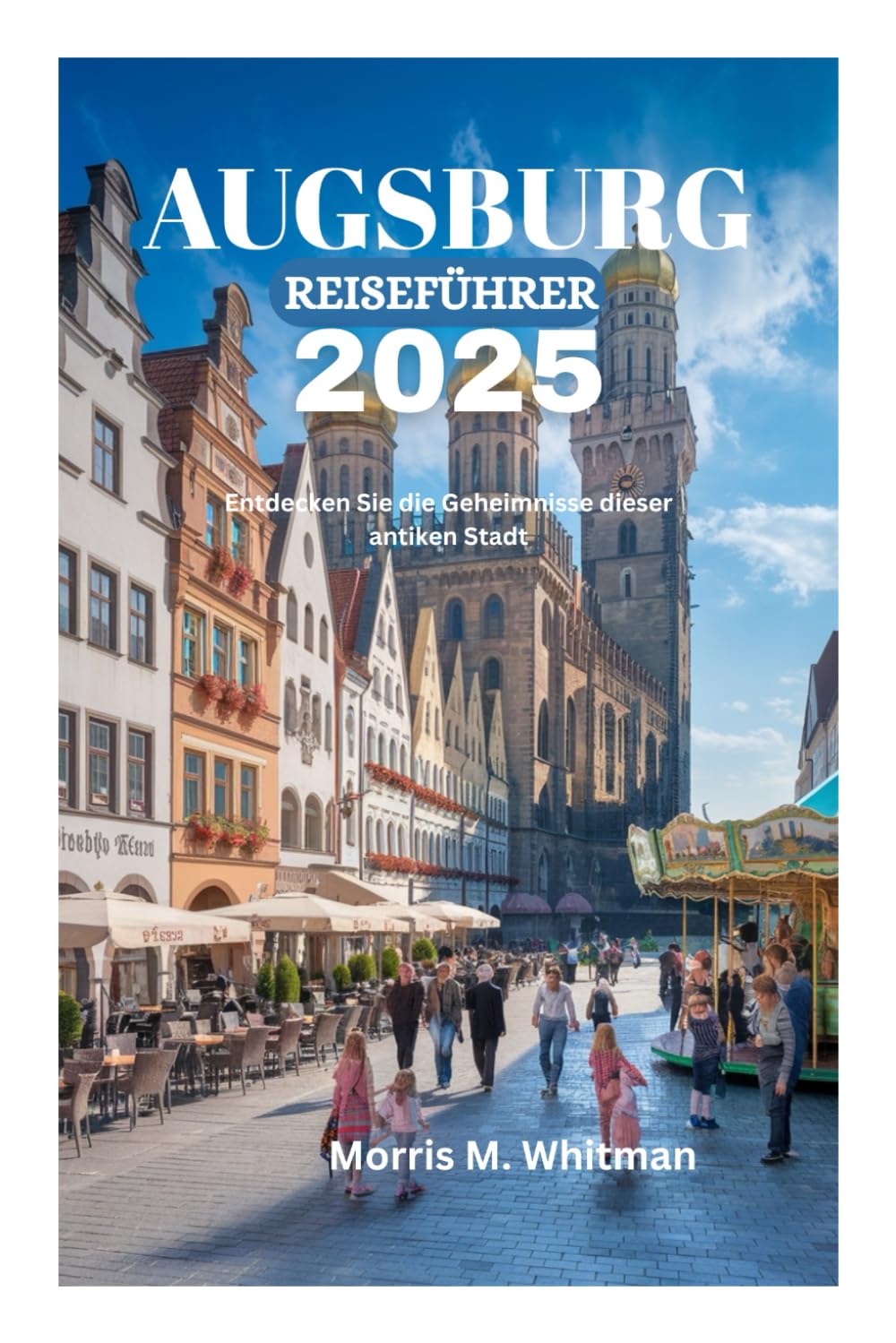 AUGSBURG REISEFÜHRER 2025: Entdecken Sie die Geheimnisse dieser antiken Stadt Travel Guides