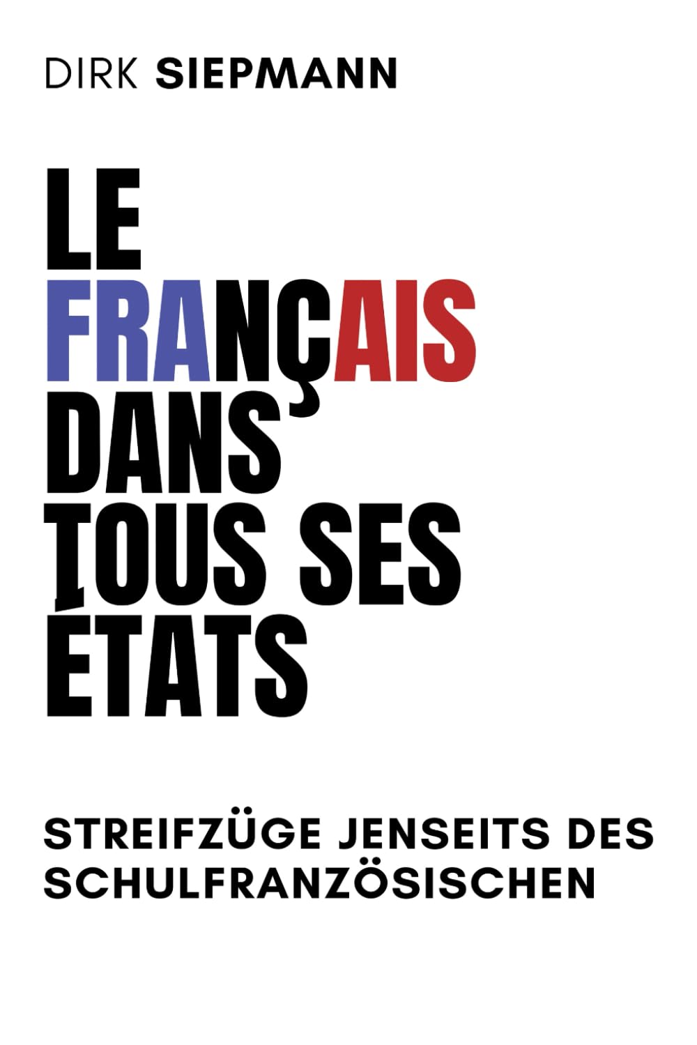 LE FRANÇAIS DANS TOUS SES ÉTATS: Streifzüge jenseits des Schulfranzösischen Foreign Languages ​​& Dictionaries