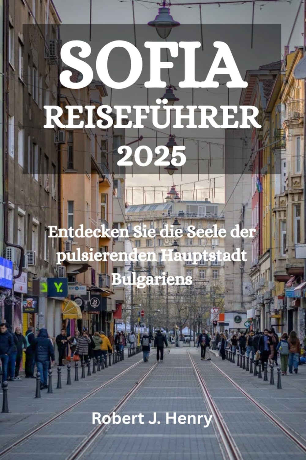 SOFIA REISEFÜHRER 2025: Entdecken Sie die Seele der pulsierenden Hauptstadt Bulgariens Travel Guides