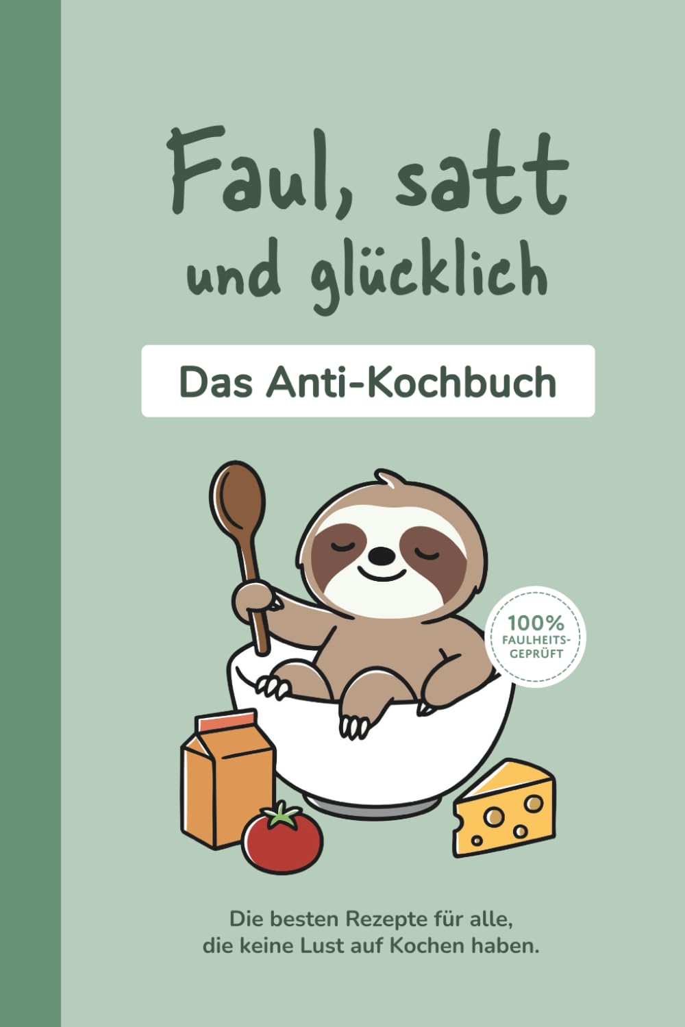 Faul, satt und glücklich | Das Anti-Kochbuch | Kochen für Fortgeschlafene | Rezepte für echte Faultiere | 100% faulheitsfreundlich Cooking & Enjoying