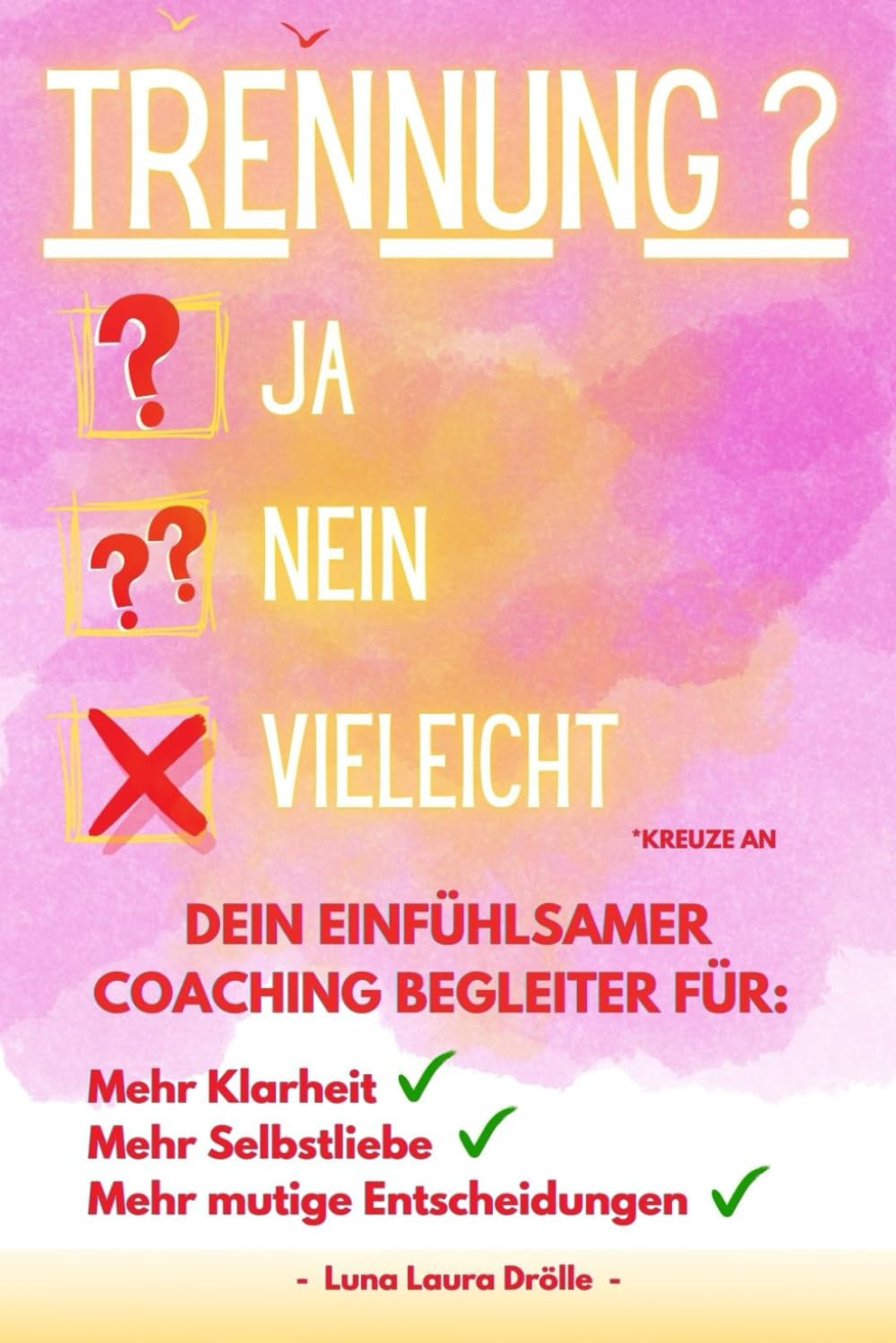 Trennung? Ja? Nein? Vielleicht?: Dein einfühlsamer Coaching Begleiter für: Mehr Klarheit, mehr Selbstliebe, mehr mutige Entscheidungen: ... in Trennungs- und Scheidungssituationen Partnership & Love