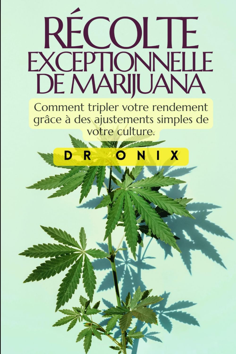 RÉCOLTE EXCEPTIONNELLE DE MARIJUANA: Comment tripler votre rendement grâce à des ajustements simples de votre culture. book