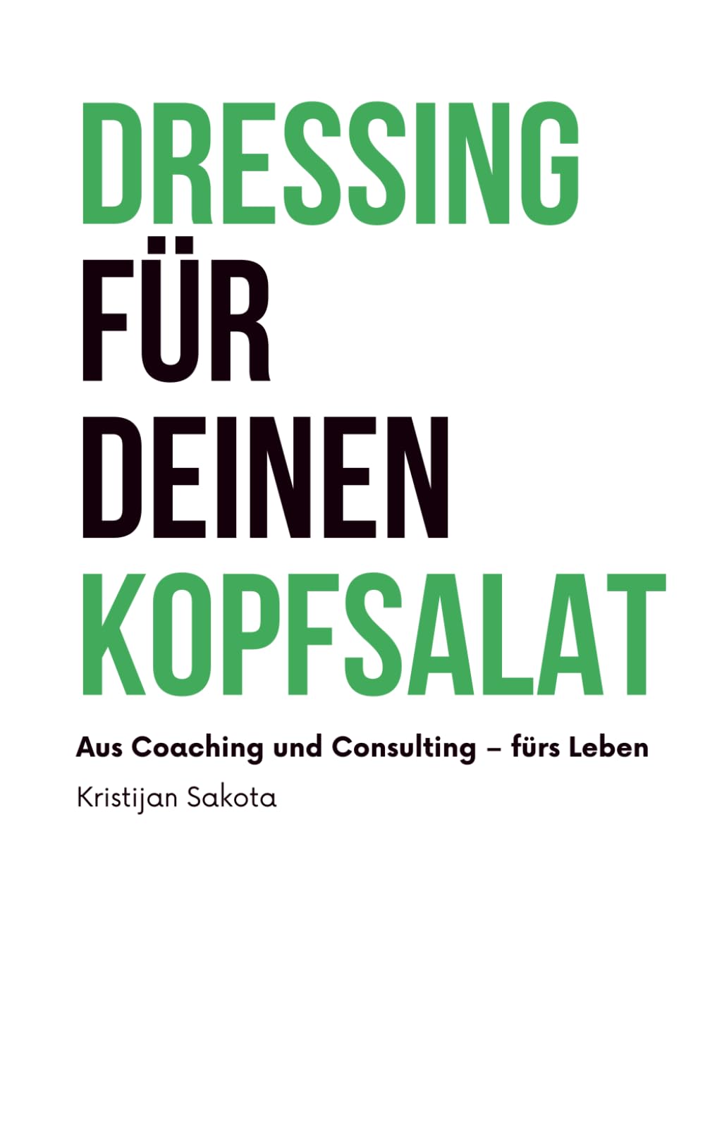 Dressing für deinen Kopfsalat: Aus Coaching und Consulting – fürs Leben Business, Finance & Career