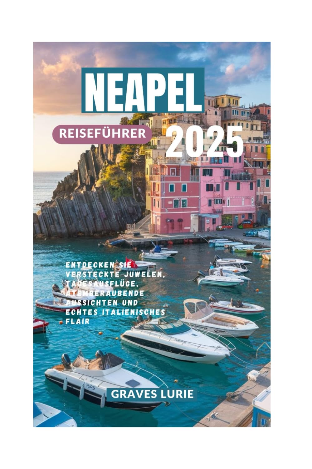 NEAPEL REISEFÜHRER 2025: Entdecken Sie versteckte Juwelen, Tagesausflüge, atemberaubende Aussichten und echtes italienisches Flair Travel Guides