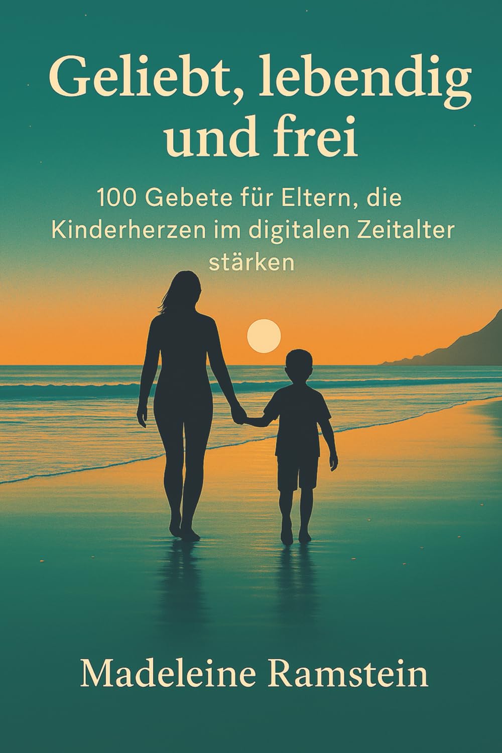Geliebt, lebendig und frei: 100 Gebete für Eltern, die Kinderherzen im digitalen Zeitalter stärken Religion & Esotericism