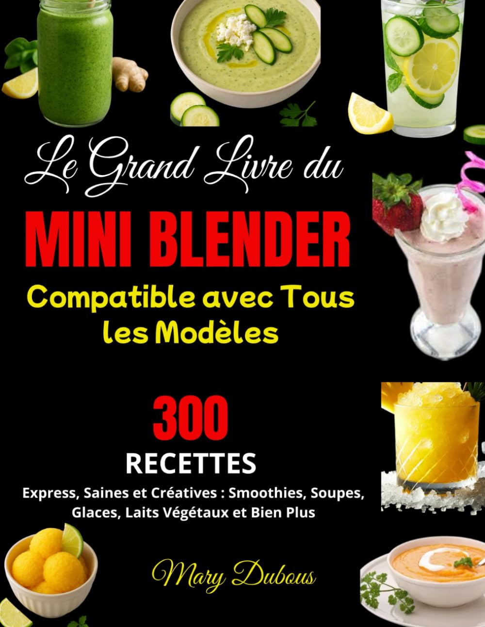 Le Grand Livre du Mini Blender – Compatible avec Tous les Modèles: 300 Recettes Express, Saines et Créatives : Smoothies, Soupes, Glaces, Laits Végétaux et Bien Plus book