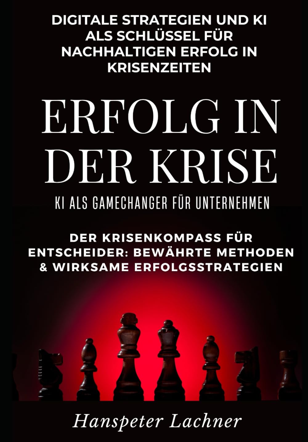 Erfolg in der Krise - KI als Gamechanger für Unternehmen.: Digitale Strategien und KI als Schlüssel für nachhaltigen Erfolg in Krisenzeiten. (KI & Business – Die Zukunft gestalten, Band 3) Business, Finance & Career