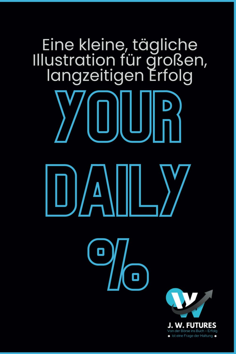 Your Daily %: Ein Buch mit täglichen Inspirationen, Visualisierungen und Erfolgsimpulsen aus der Börse – für mehr Motivation, Disziplin und nachhaltigen Erfolg im ganzen Leben. Business, Finance & Career