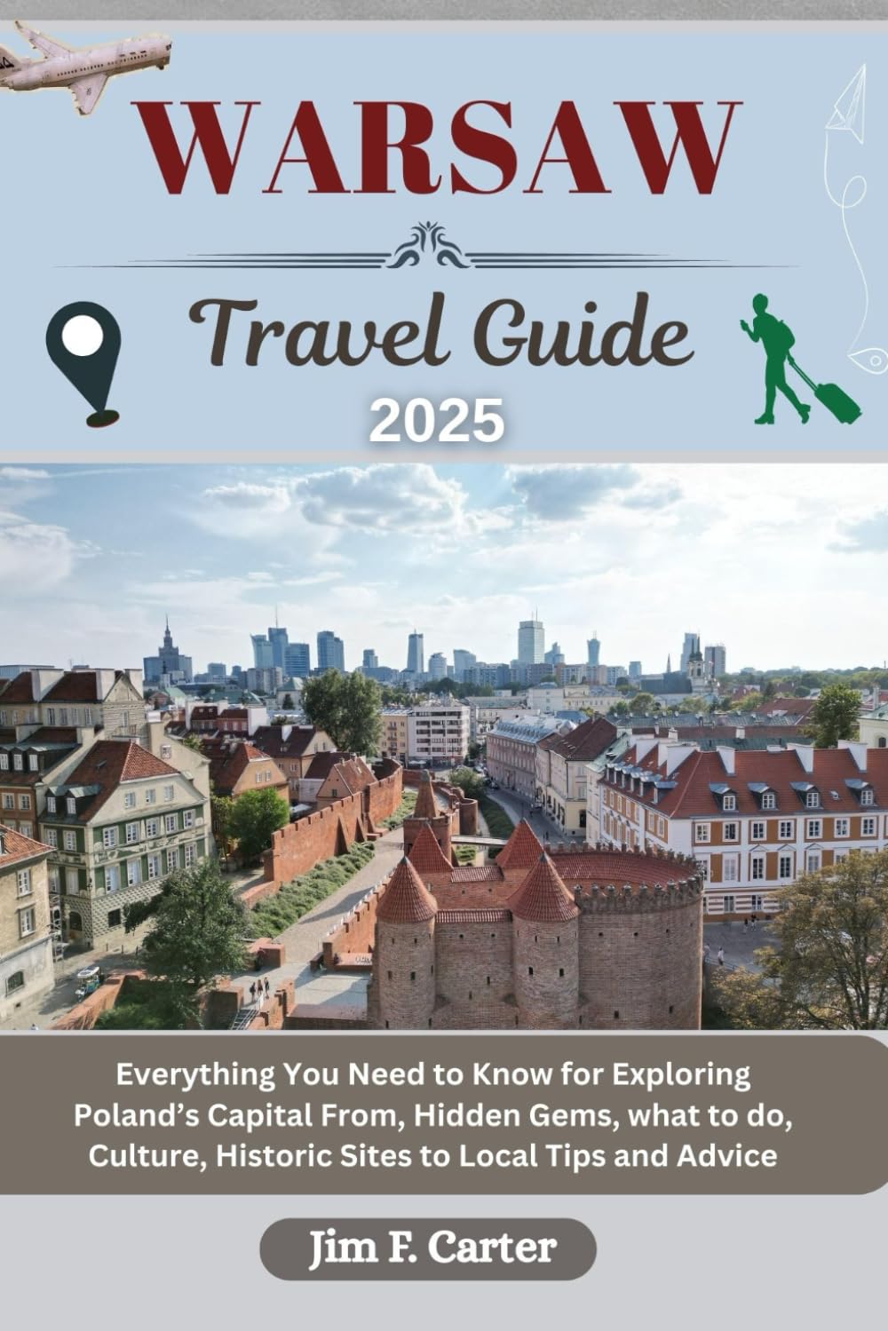 WARSAW TRAVEL GUIDE: Everything You Need to Know for Exploring Poland’s Capital From, Hidden Gems, what to do, Culture, Historic Sites to Local Tips and Advice (Jim the Globe Trotter(ENGL), Band 24) Travel Guides