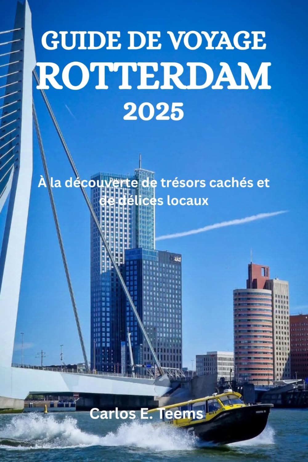 GUIDE DE VOYAGE ROTTERDAM 2025: À la découverte de trésors cachés et de délices locaux book