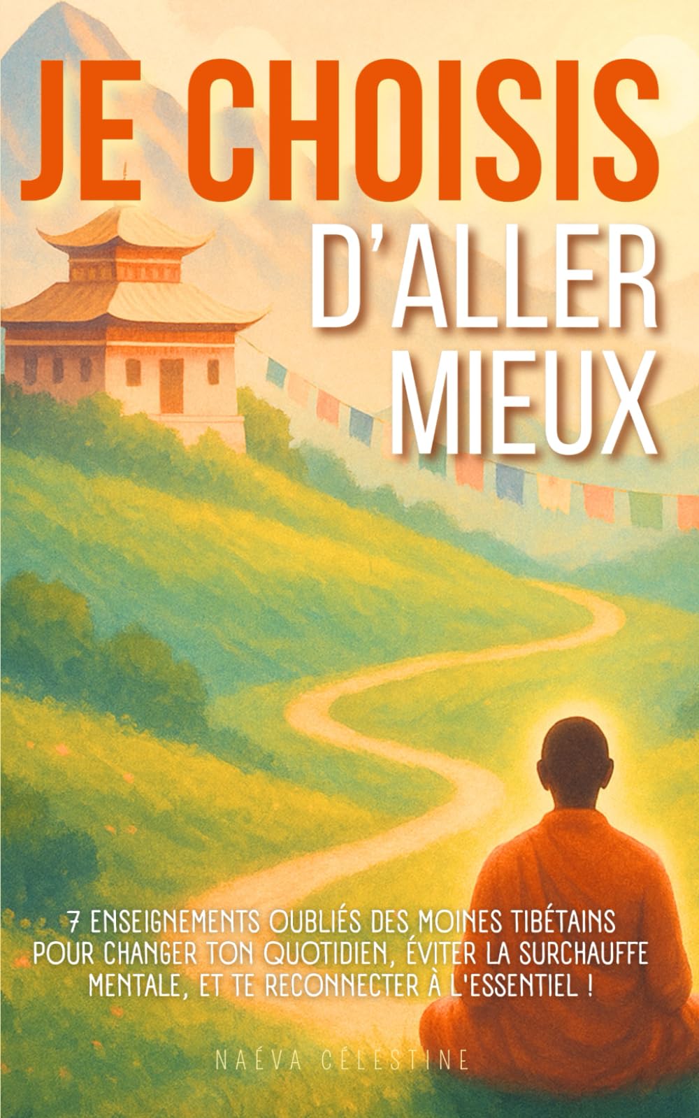 Je choisis d'aller mieux: 7 enseignements oubliés des moines tibétains pour changer ton quotidien, éviter la surchauffe mentale et te reconnecter à l'essentiel ! Self-help