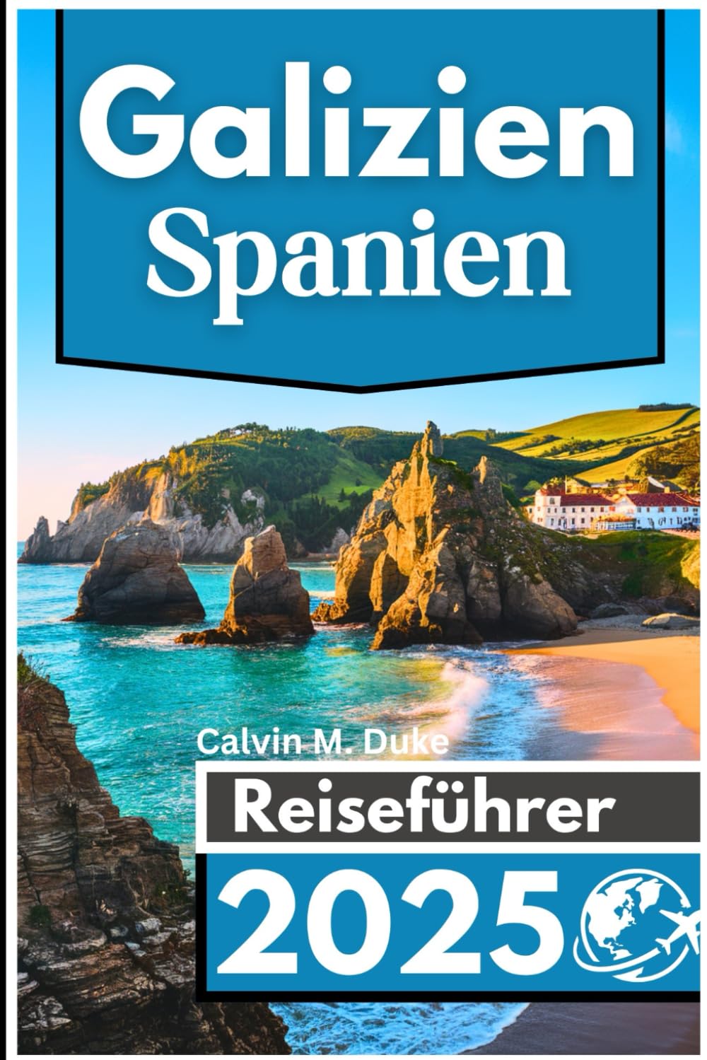Galizien Spanien Reiseführer 2025: Entdecken Sie atemberaubende Küsten, antike Wahrzeichen und das reiche Erbe von Spaniens Juwel im Nordwesten Travel Guides