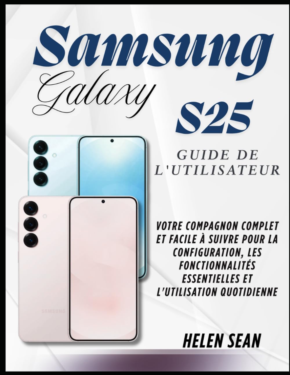 Samsung Galaxy s25 Guide de l'utilisateur: Votre compagnon complet et facile à suivre pour la configuration, les fonctionnalités essentielles et l'utilisation quotidienne book