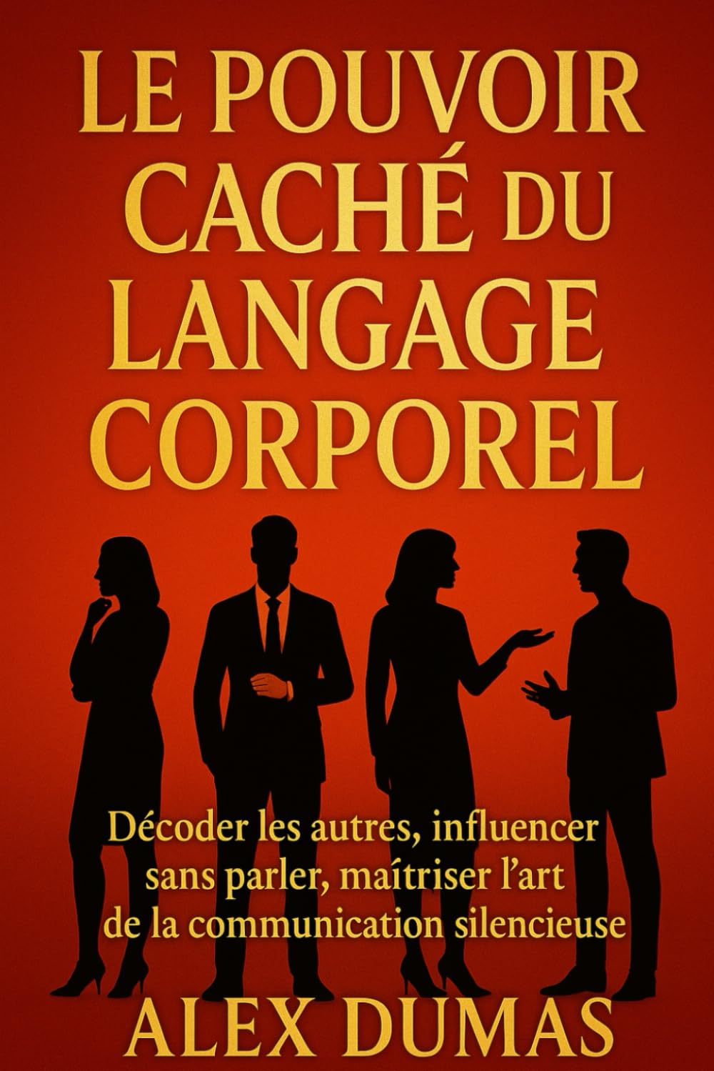Le Pouvoir Caché du Langage Corporel: Décoder les autres, influencer sans parler, maîtriser l'art de la communication silencieuse book