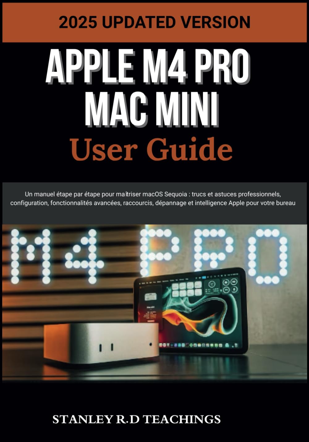 APPLE M4 PRO MAC MINI USER GUIDE 2025: Un manuel étape par étape pour maîtriser macOS Sequoia : trucs et astuces professionnels, configuration, ... et intelligence Apple pour votre bureau book
