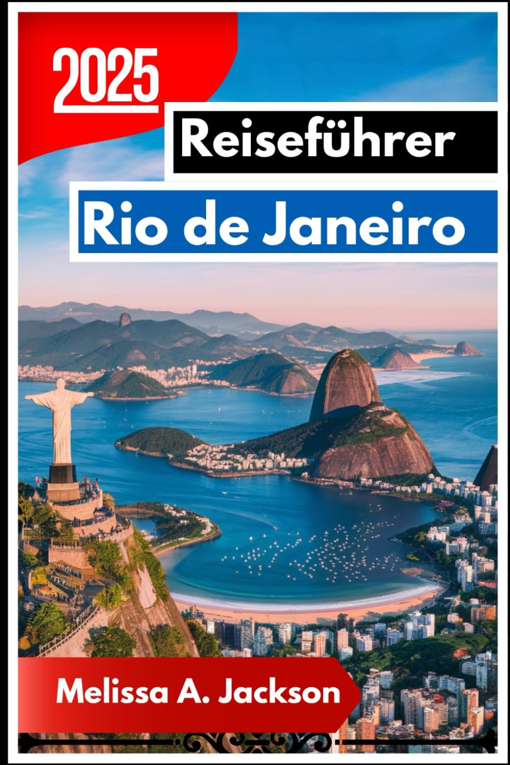 Rio de Janeiro Reiseführer 2025: Entdecken Sie Südamerikas berühmteste Küstenstadt anhand ihrer Landschaften, Kultur und Alltagsatmosphäre Travel Guides