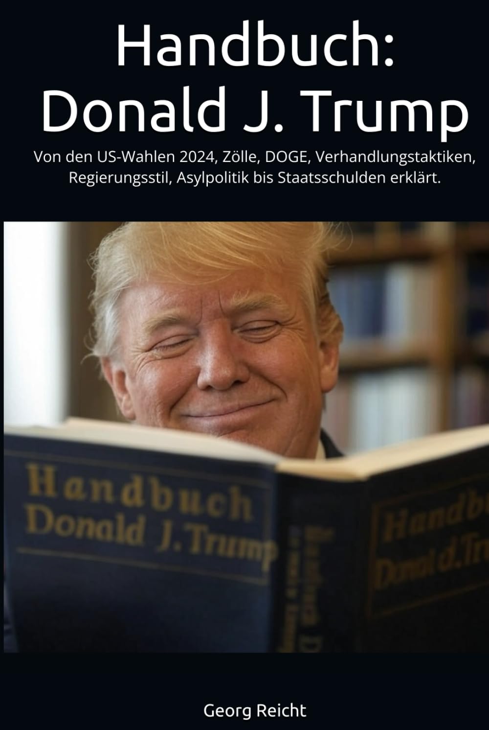 Handbuch: Donald J. Trump: Von den US-Wahlen 2024, Zölle, DOGG, Verhandlungstaktiken, Regierungsstil, Asylpolitik bis Staatsschulden erklärt. Business, Finance & Career
