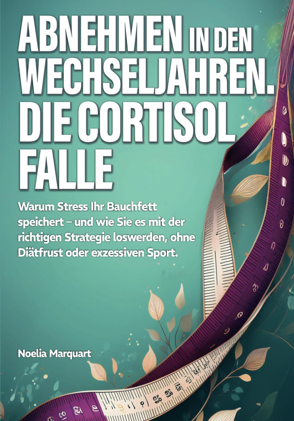 Abnehmen in den Wechseljahren. Die Cortisol-Falle: Warum Stress Ihr Bauchfett speichert – und wie Sie es mit der richtigen Strategie loswerden, ohne Diätfrust oder exzessiven Sport. Health, Nutrition & Fitness
