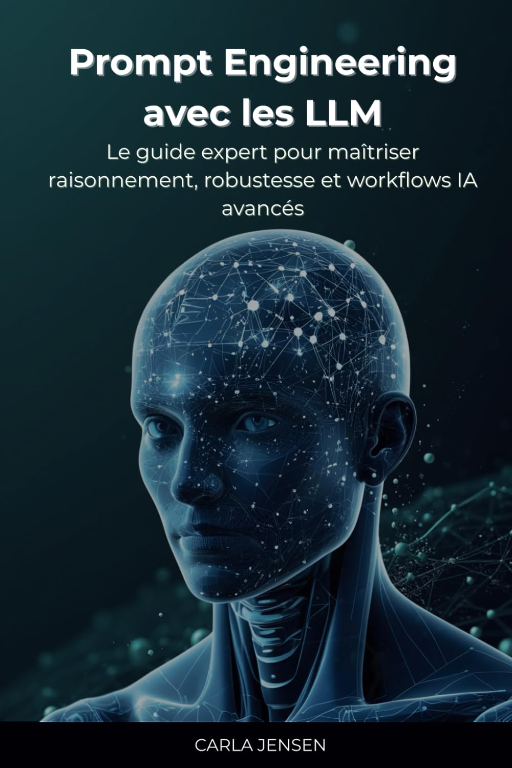 Prompt Engineering avec les LLM: Le guide expert pour maîtriser raisonnement, robustesse et workflows IA avancés Computer Science
