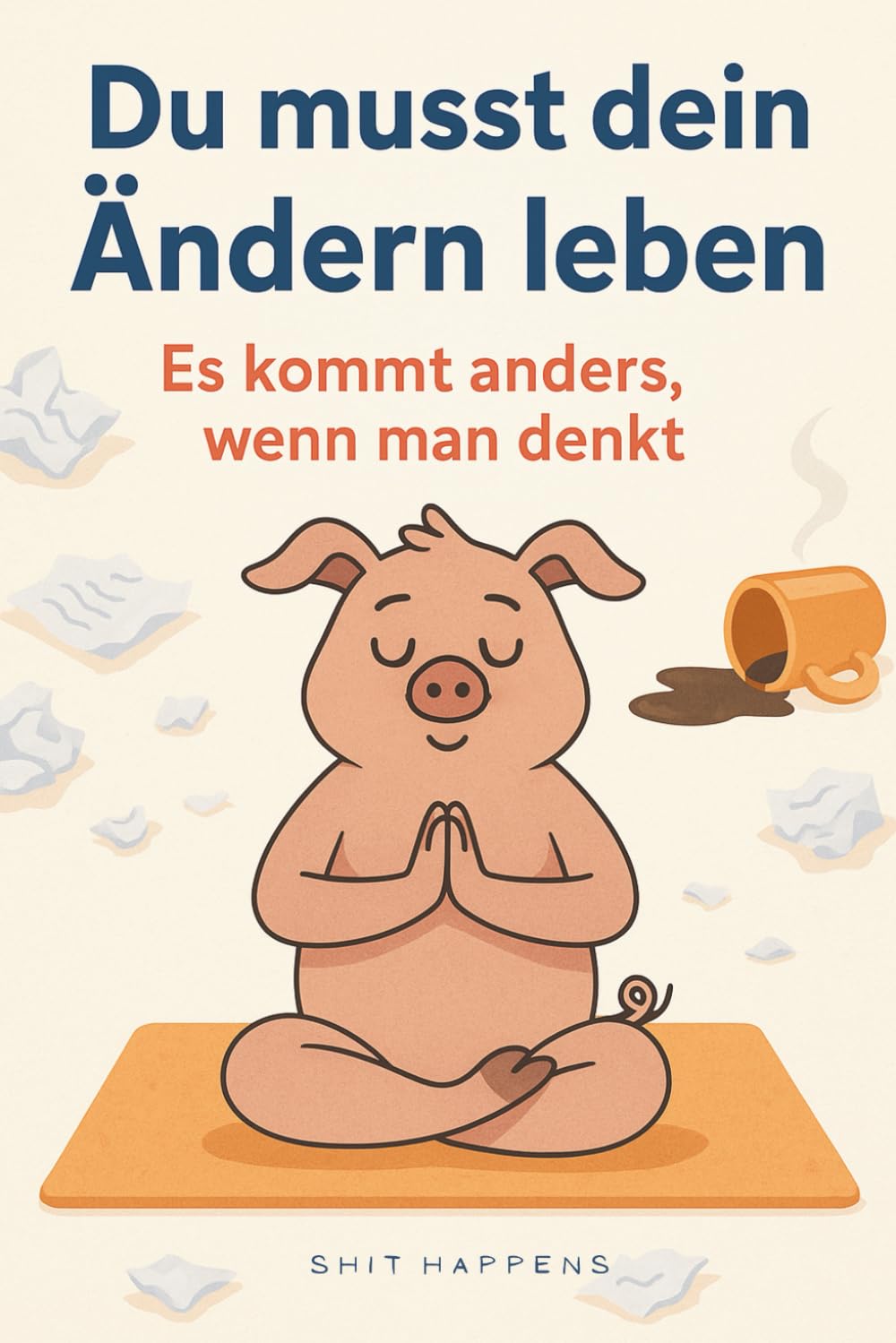 Du musst dein Ändern leben: Es kommt anders, wenn man denkt – und meistens genau dann, wenn man’s nicht geplant hat Lifestyle