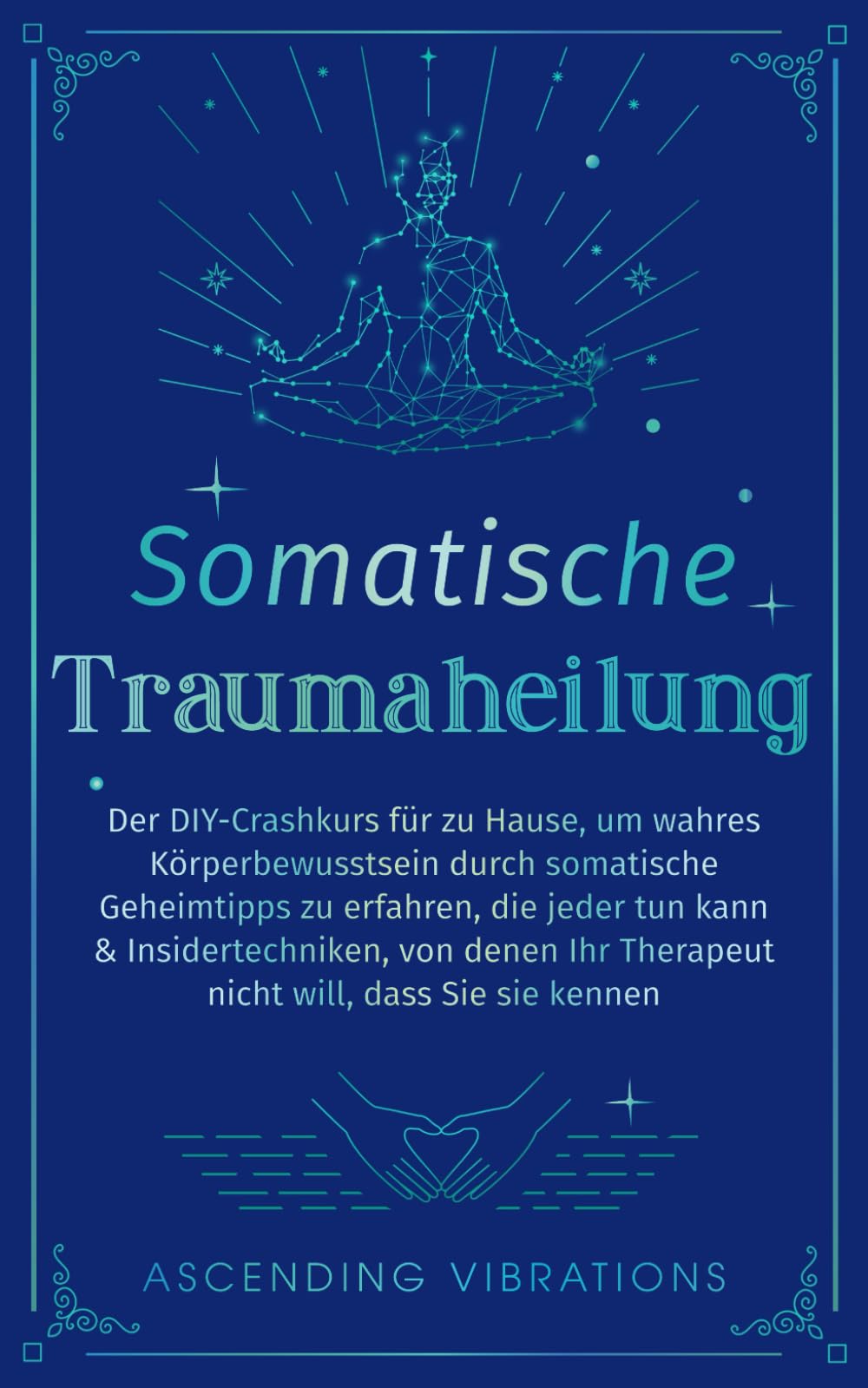 Somatische Traumaheilung: Der DIY-Crashkurs für zu Hause, um wahres Körperbewusstsein durch somatische Geheimtipps zu erfahren, die jeder tun kann Lifestyle