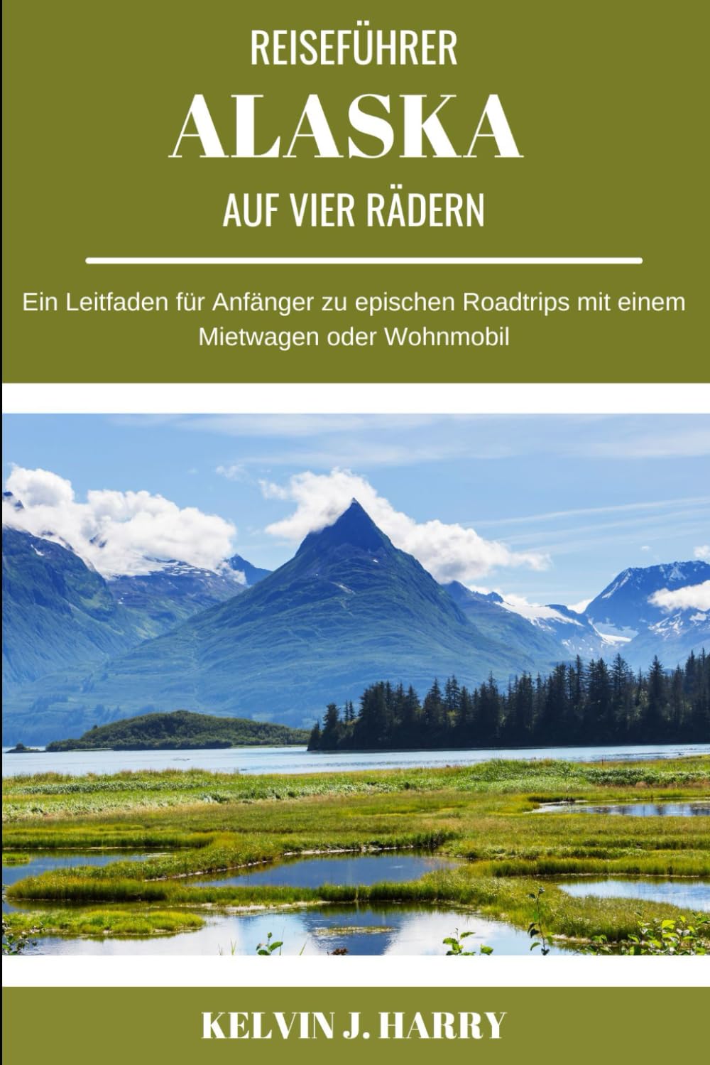 ALASKA-REISEFÜHRER AUF VIER RÄDERN: Ein Leitfaden für Anfänger zu epischen Roadtrips mit einem Mietwagen oder Wohnmobil Learning & Reference