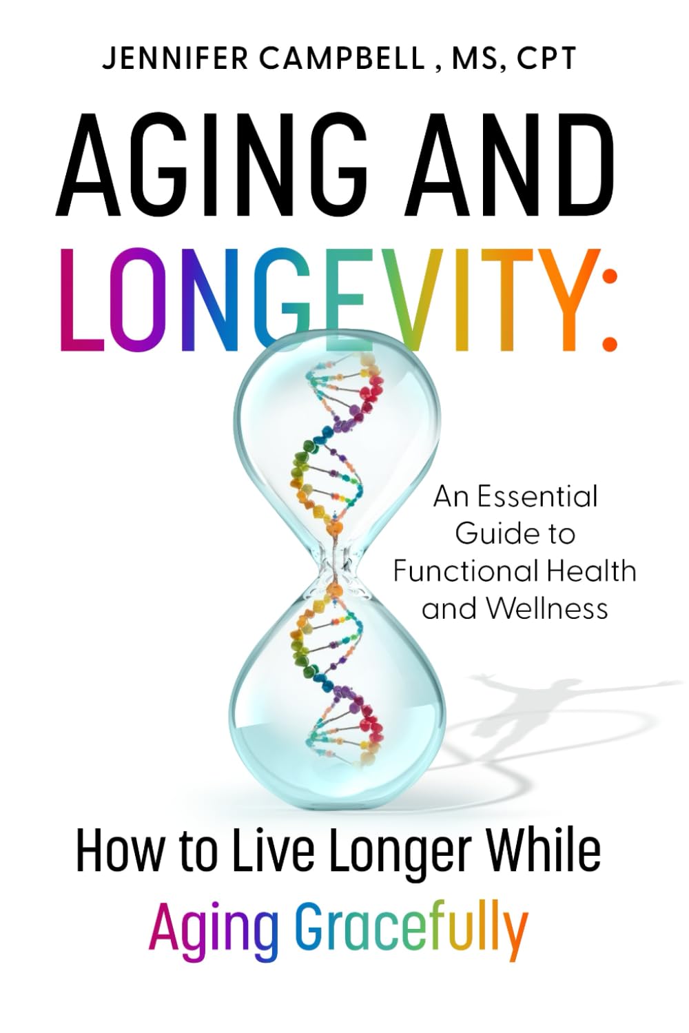Aging and Longevity: How to Live Longer While Aging Gracefully: An Essential Guide to Functional Health and Wellness Medicine