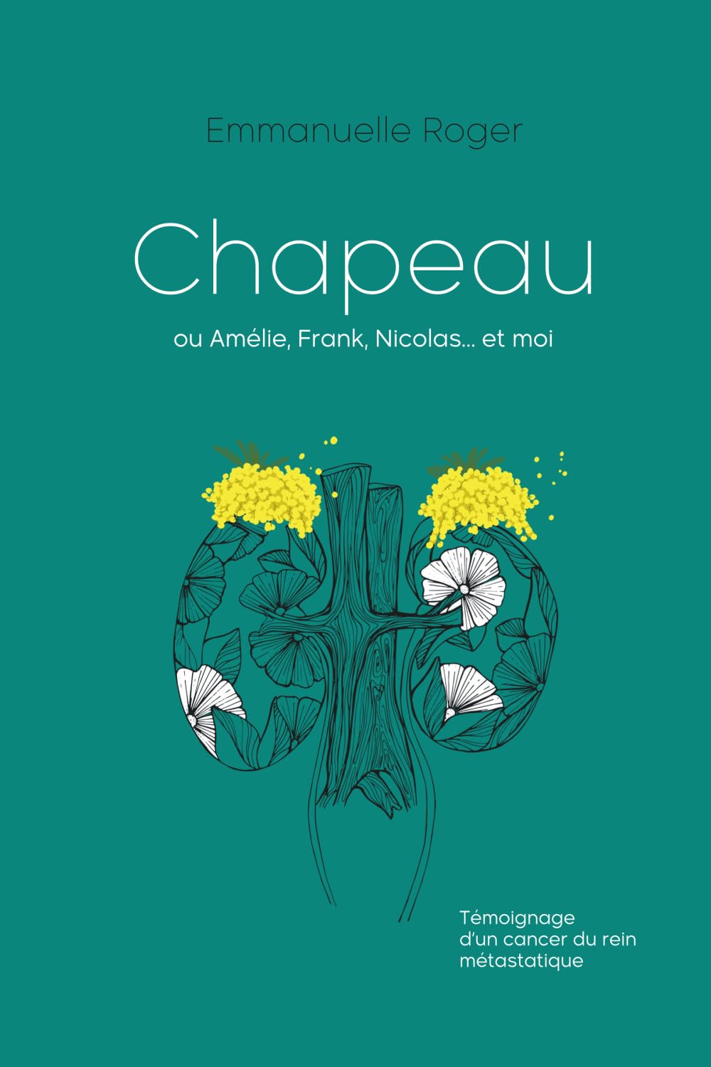 Chapeau: ou Amélie, Frank, Nicolas...et moi. Témoignage d'un cancer du rein métastatique. book