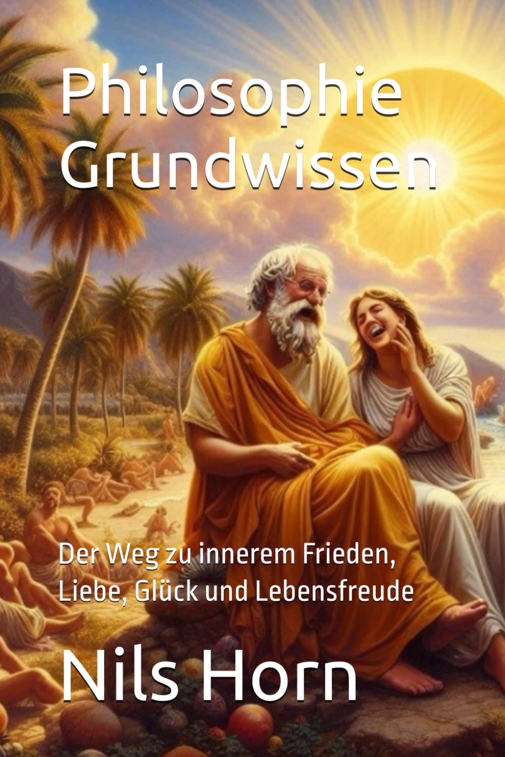 Philosophie Grundwissen: Der Weg zu innerem Frieden, Liebe, Glück und Lebensfreude Lifestyle