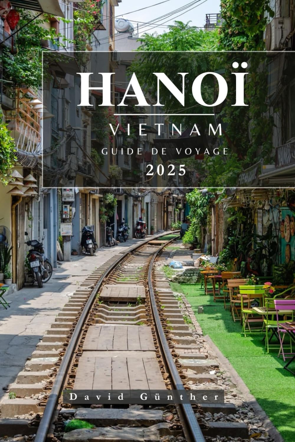 HANOÏ VIETNAM GUIDE DE VOYAGE: Informations et conseils essentiels pour préparer votre voyage: tout ce que vous devez savoir avant de partir book