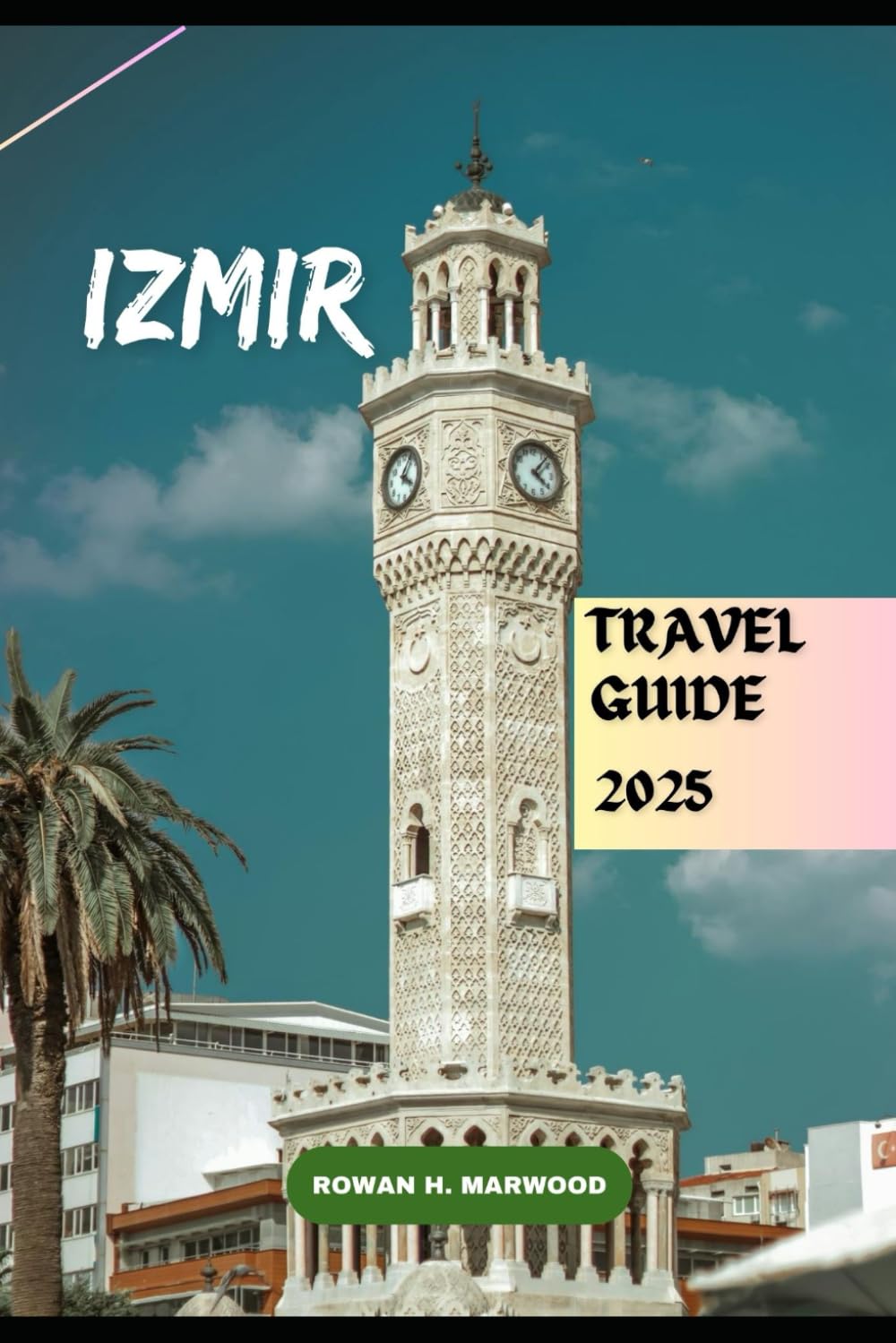 IZMIR TRAVEL GUIDE 2025 (Venture 2025: The Ultimate Guide to Exploring New Horizons, Band 5) Travel Guides