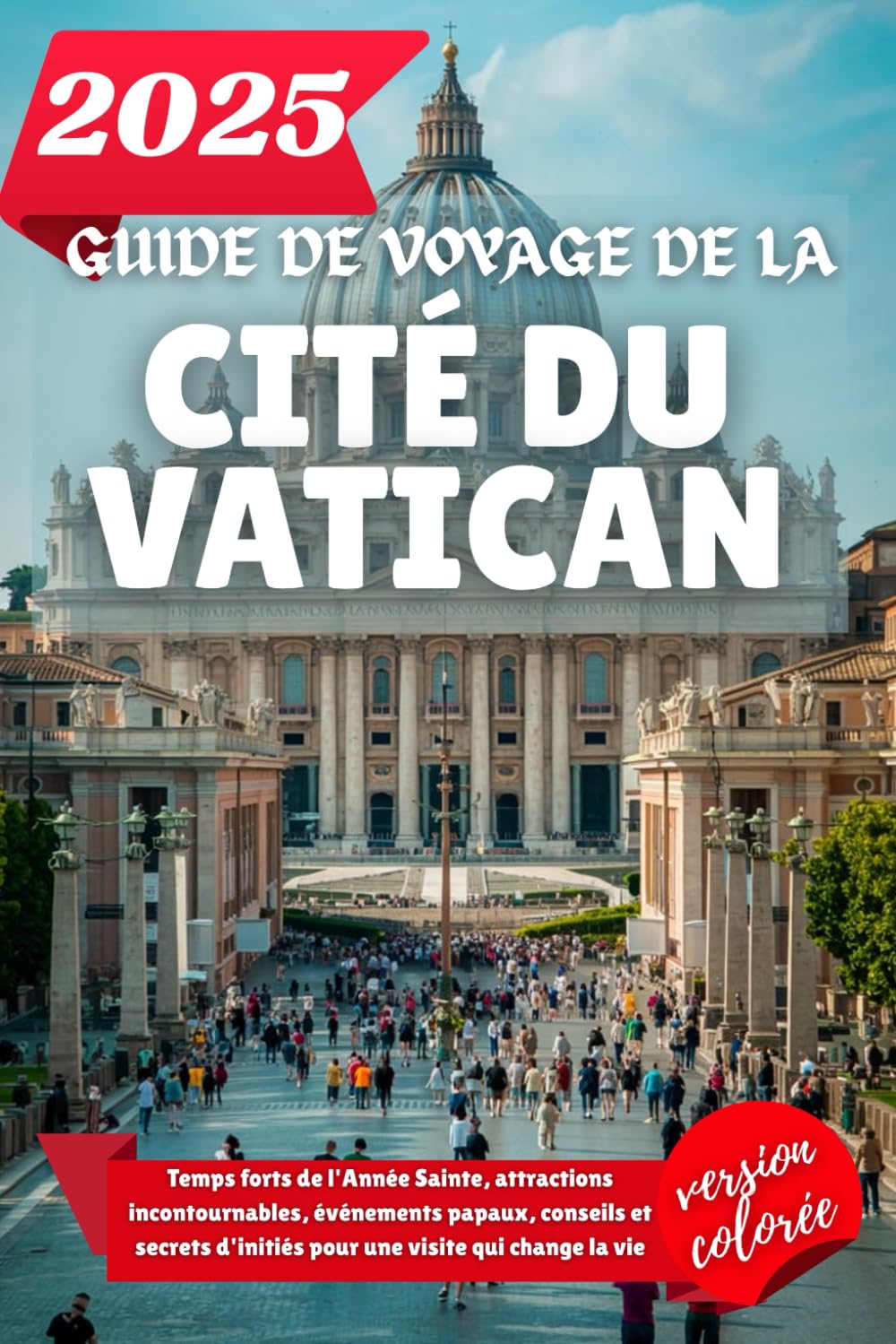 GUIDE DE VOYAGE DE LA CITÉ DU VATICAN 2025: Temps forts de l'Année Sainte, attractions incontournables, événements papaux, conseils et secrets d'initiés pour une visite qui change la vie book