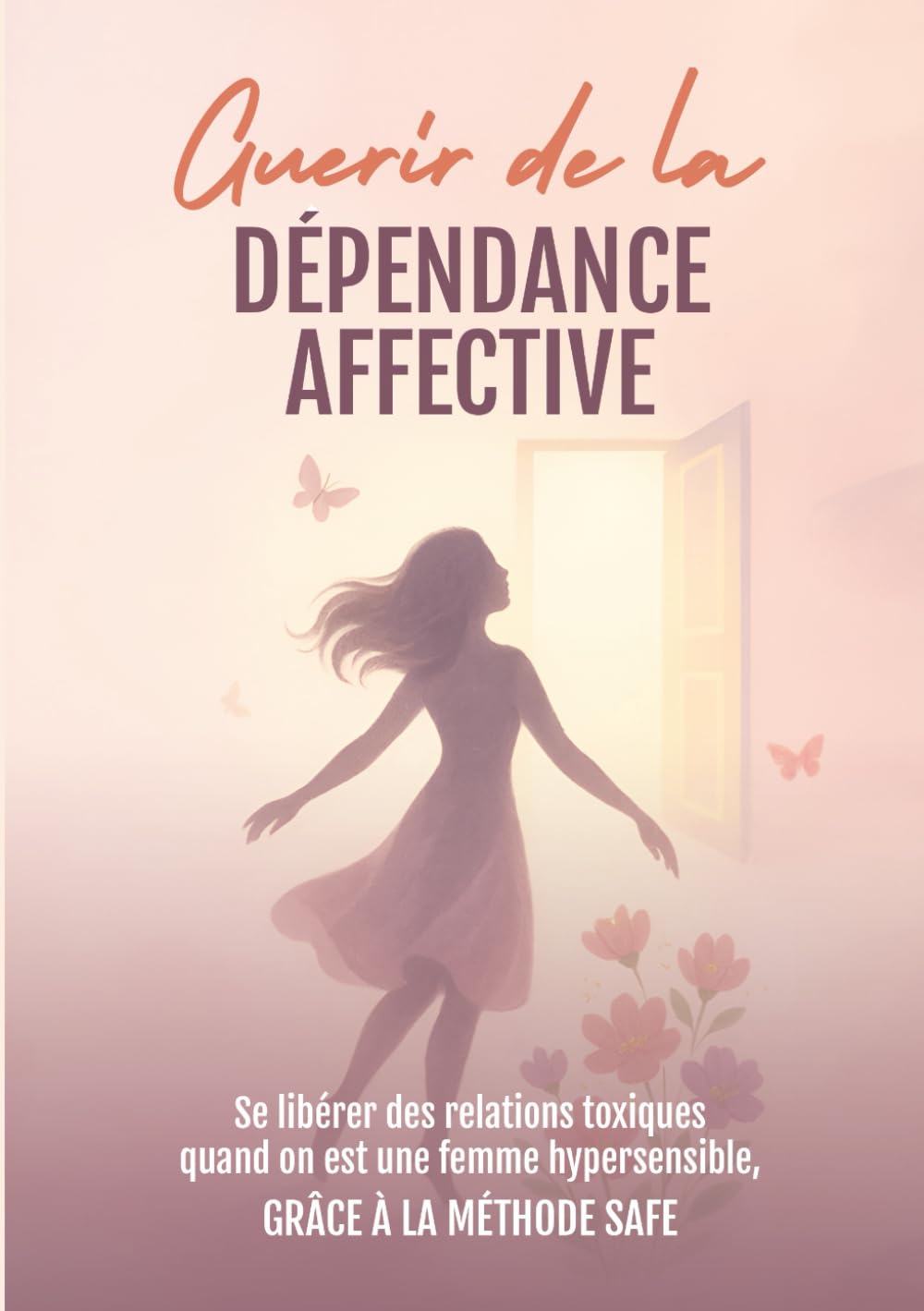 Guérir de la dépendance affective : Se libérer des relations toxiques quand on est une femme hypersensible, grâce à la méthode SAFE: guerir des ... en soi, livre developpement personnel book