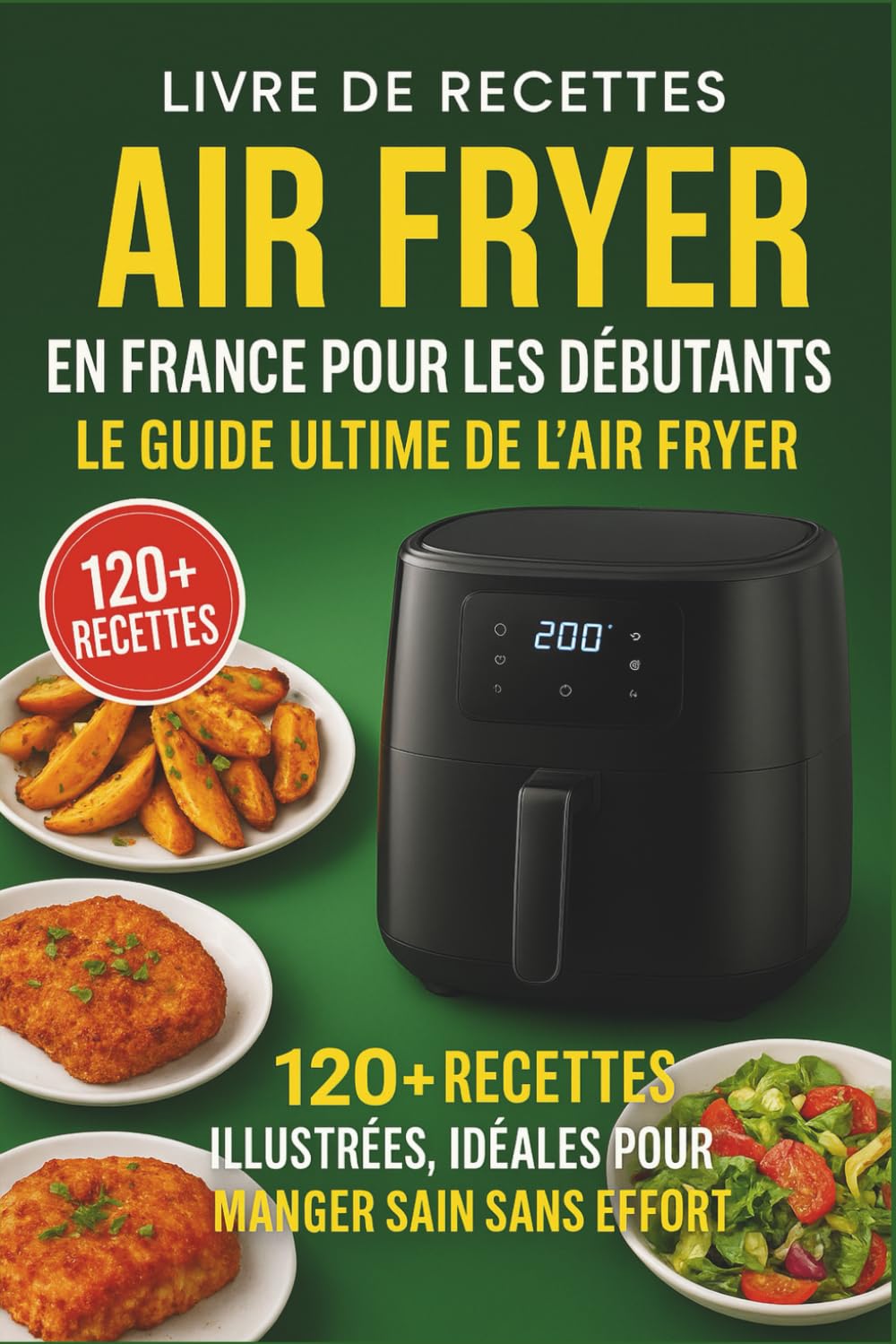 Livre de recettes Air Fryer en France pour les débutants: Le Guide Ultime de l’Air Fryer 120+ Recettes Illustrées, Idéales pour Manger Sain Sans Effort book