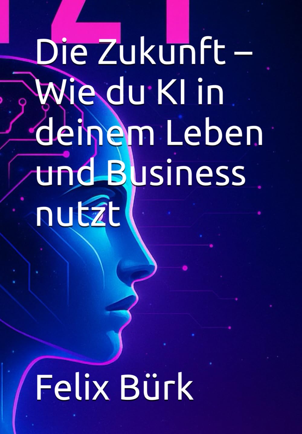 Die Zukunft – Wie du KI in deinem Leben und Business nutzt Business, Finance & Career