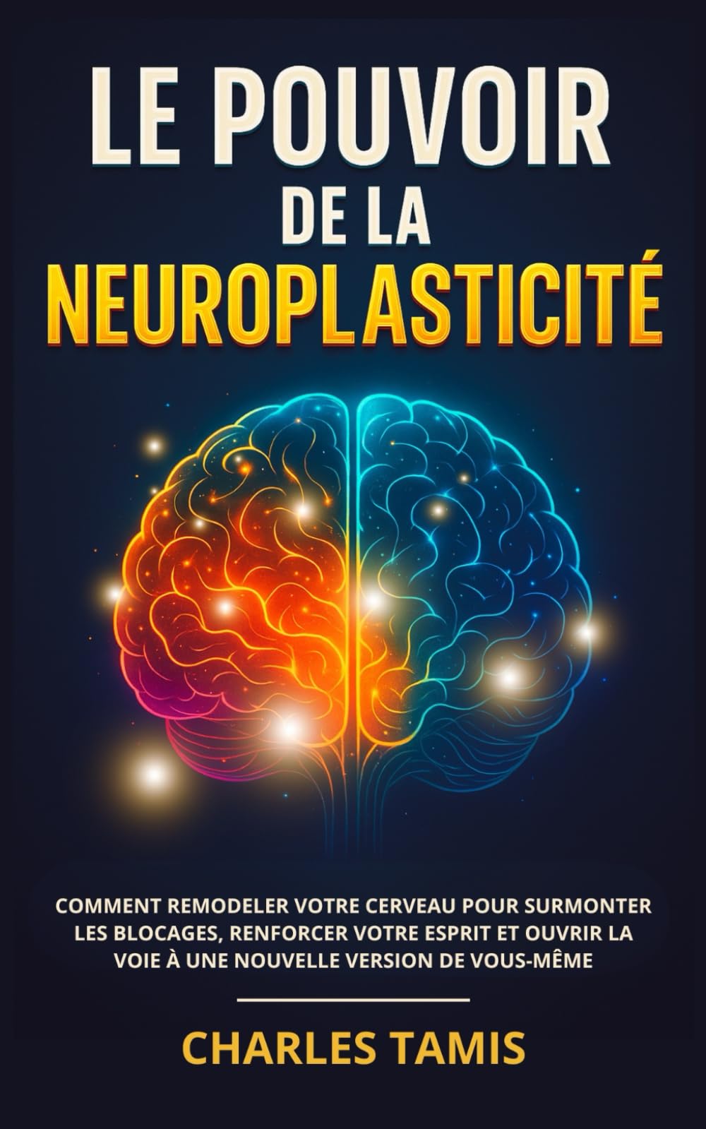 Le Pouvoir de la Neuroplasticité: Comment remodeler votre cerveau pour surmonter les blocages, renforcer votre esprit et ouvrir la voie à une nouvelle version de vous-même Medicine