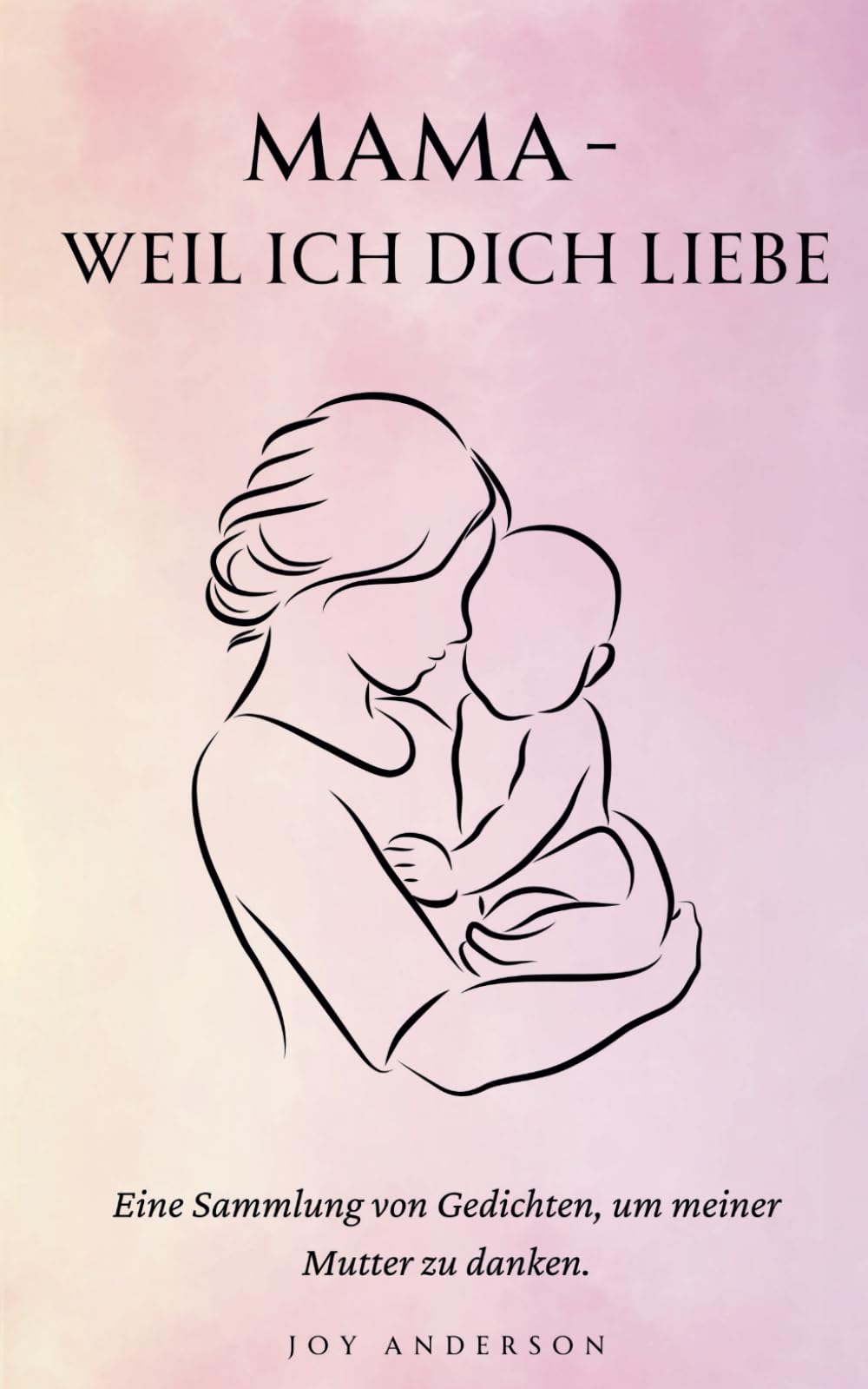 Mama - Weil Ich Dich Liebe: 150+ berührende Gedichte als ideales Geschenk für Mütter, voller Liebe, Dankbarkeit und ungesagter Worte Poetry