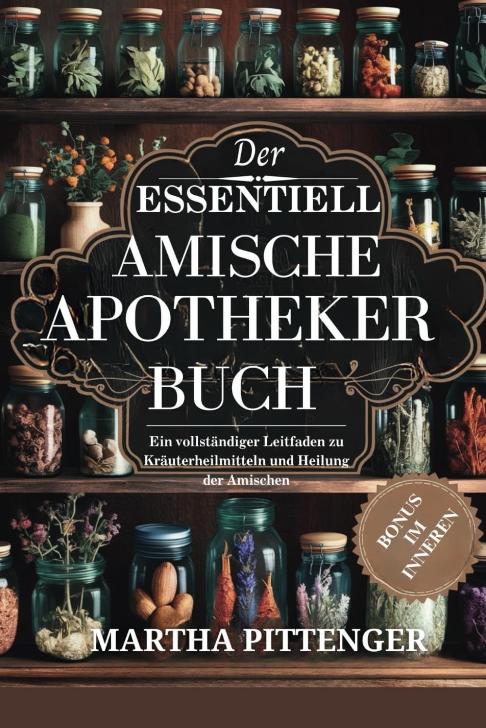 DAS WESENTLICHE AMISH APOTHECARY BUCH: Ein vollständiger Leitfaden zu pflanzlichen Heilmitteln und Heilung der Amish Leisure, Home & Garden