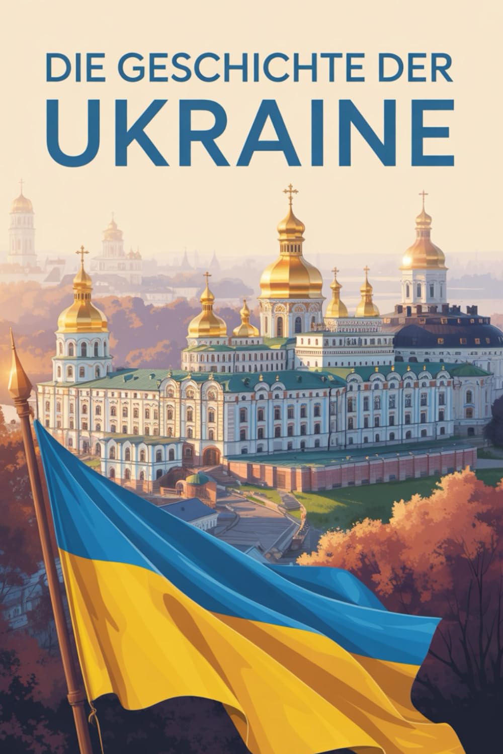 Die Geschichte der Ukraine: Von der Kiewer Rus bis zur Gegenwart – Aufstieg, Fremdherrschaft und der Kampf um Freiheit Politics & History