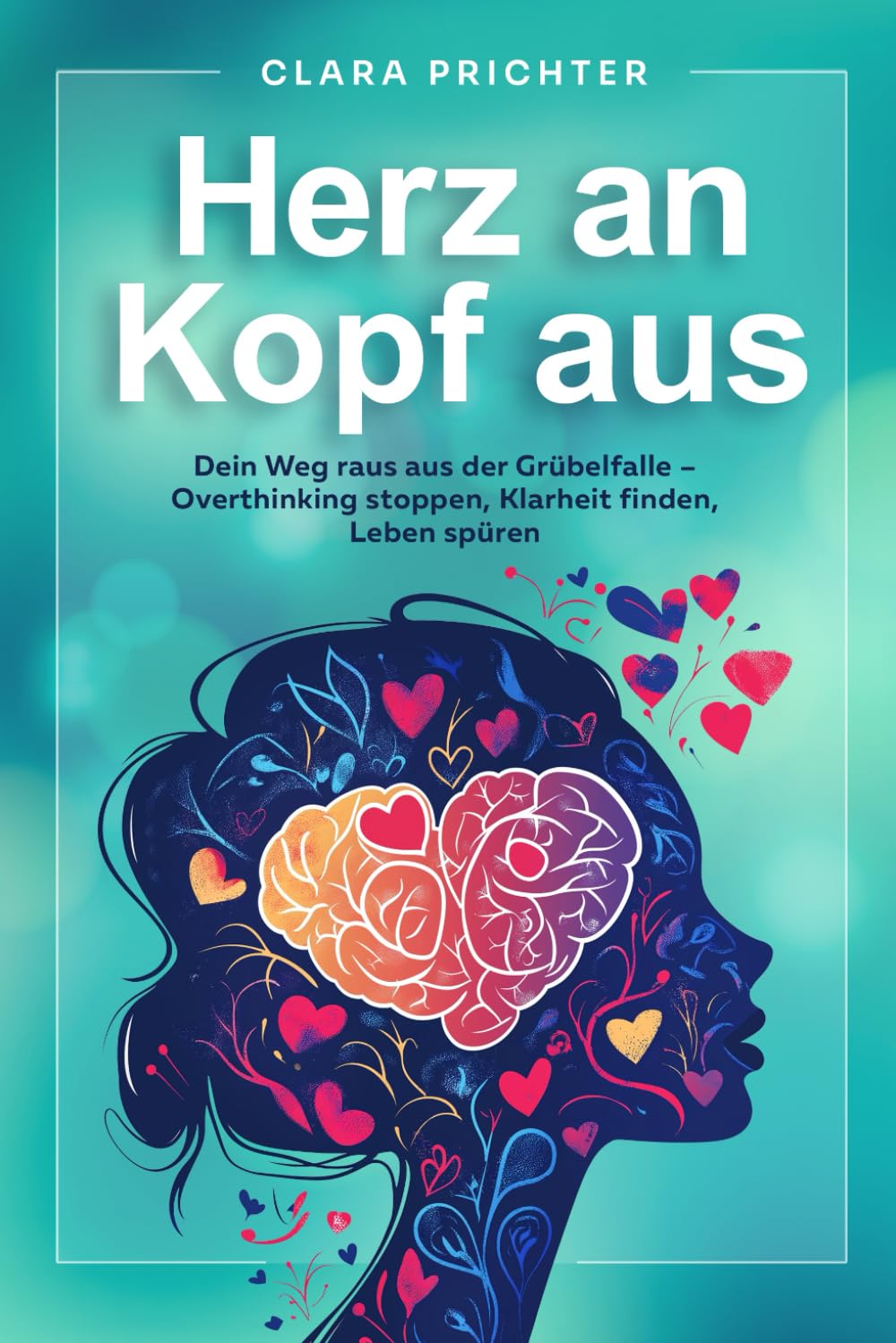 Herz an, Kopf aus: Dein Weg raus aus der Grübelfalle – Overthinking stoppen, Klarheit finden, Leben spüren Lifestyle