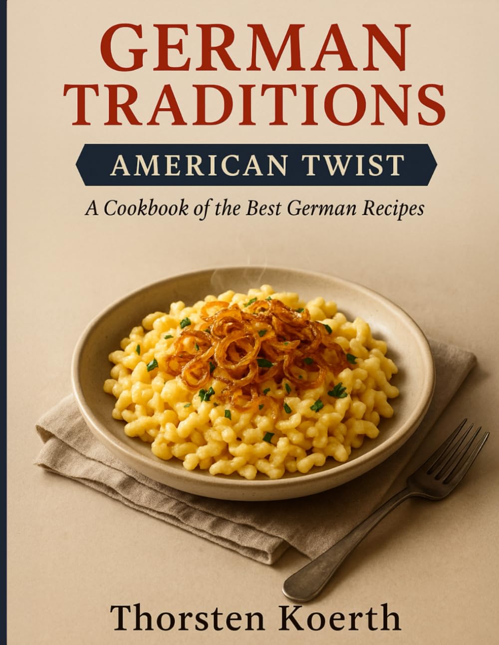 German Traditions, American Twist: A Cookbook of the Best German Recipes: Authentic German Comfort Food for Modern Cooks – Classic Dishes with Easy-to-Find Ingredients and a Delicious American Flair Cooking & Enjoying