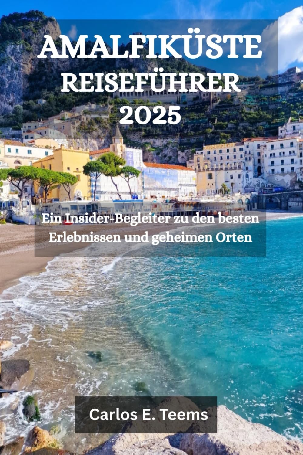 AMALFIKÜSTE REISEFÜHRER 2025: Ein Insider-Begleiter zu den besten Erlebnissen und geheimen Orten Travel Guides