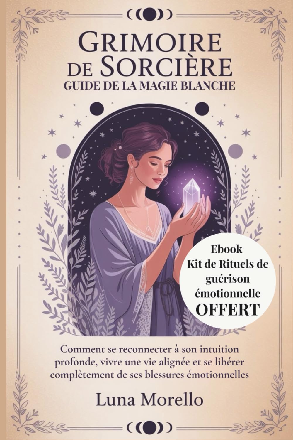 Grimoire de sorcière : guide de la magie blanche: Comment se reconnecter à son intuition profonde, vivre une vie alignée et se libérer complètement de ses blessures émotionnelles book