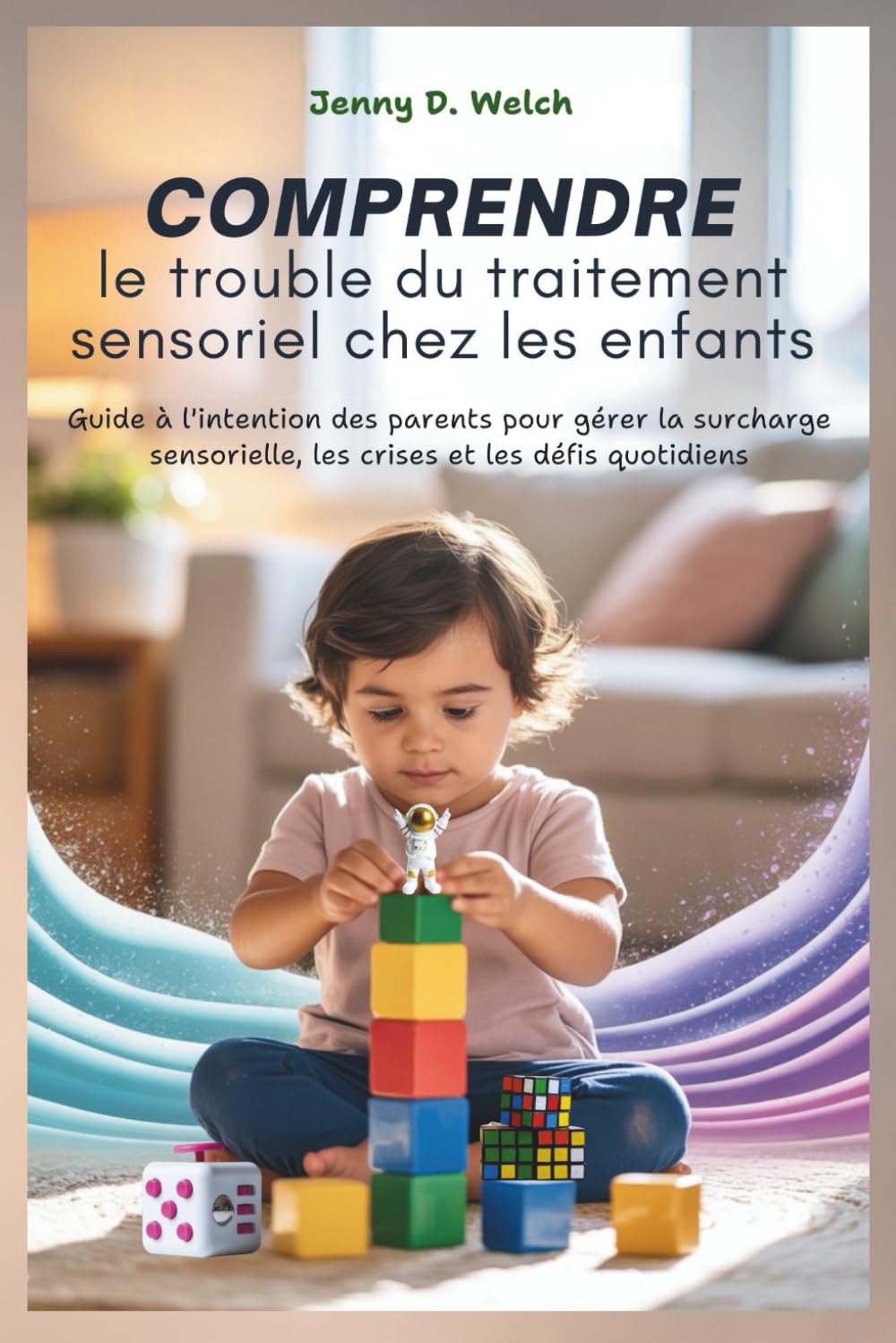 COMPRENDRE le trouble du traitement sensoriel chez les enfants: Guide à l'intention des parents pour gérer la surcharge sensorielle, les crises et les défis quotidiens book