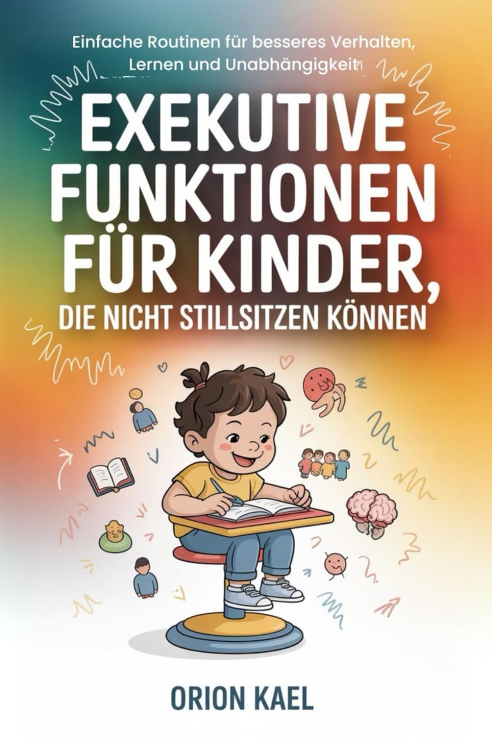 EXEKUTIVE FUNKTIONEN FÜR KINDER, DIE NICHT STILLSITZEN KÖNNEN: Einfache Routinen für besseres Verhalten, Lernen und Unabhängigkeit Parents & Children