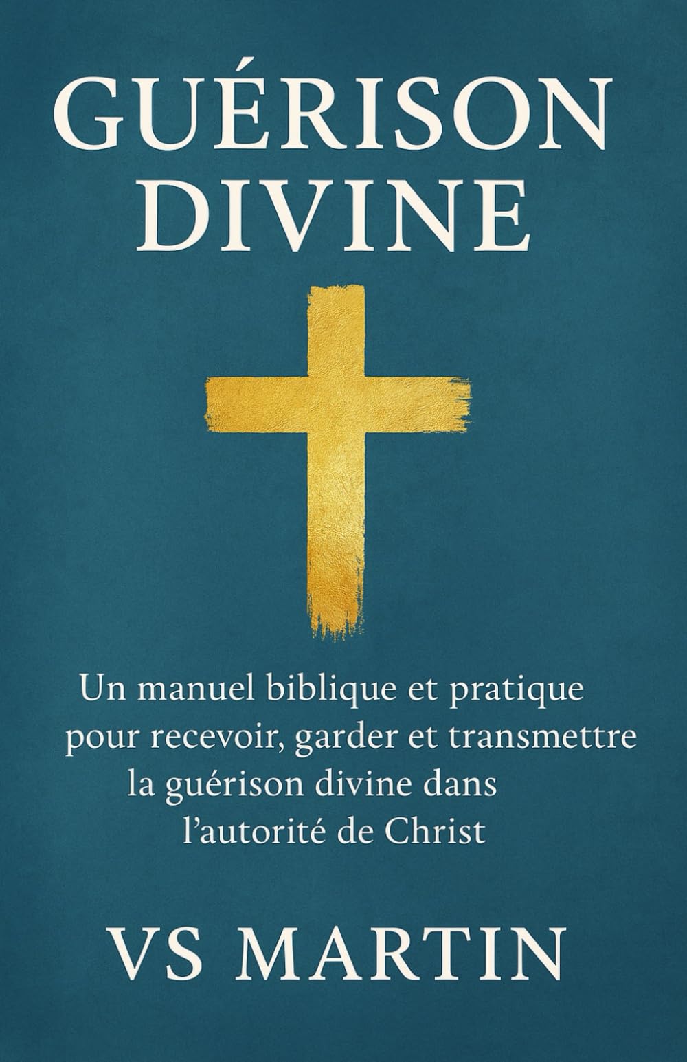 Guérison Divine: Un manuel biblique et pratique pour recevoir, garder et transmettre la guérison divine dans l’autorité de Christ book