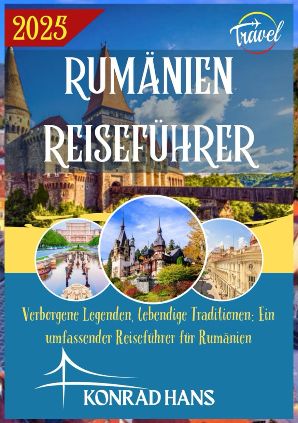 RUMÄNIEN REISEFÜHRER 2025: Verborgene Legenden, lebendige Traditionen: Ein umfassender Reiseführer für Rumänien Travel Guides