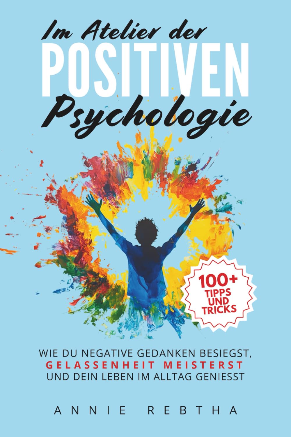 Im Atelier der Positiven Psychologie: 100+ Tipps und Tricks, wie du negative Gedanken besiegst, Gelassenheit meisterst und dein Leben im Alltag genießt Computer Science